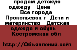 продам детскую одежду › Цена ­ 250 - Все города, Прокопьевск г. Дети и материнство » Детская одежда и обувь   . Костромская обл.